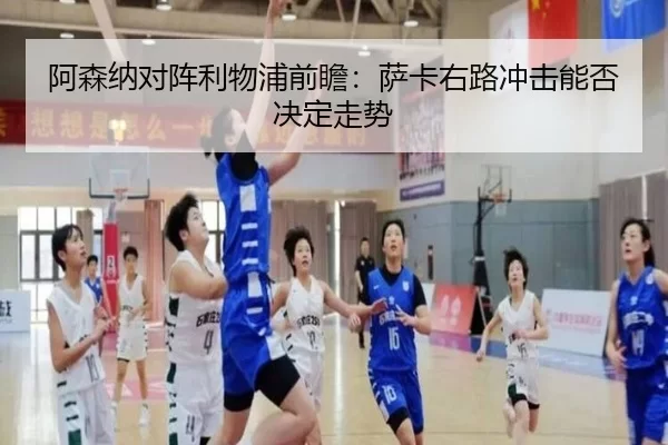 阿森纳对阵利物浦前瞻:萨卡右路冲击能否决定走势