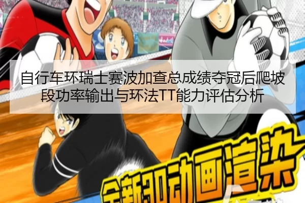 自行车环瑞士赛波加查总成绩夺冠后爬坡段功率输出与环法TT能力评估分析
